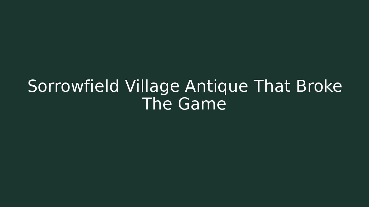 Sorrowfield Village Antique That Broke The Game