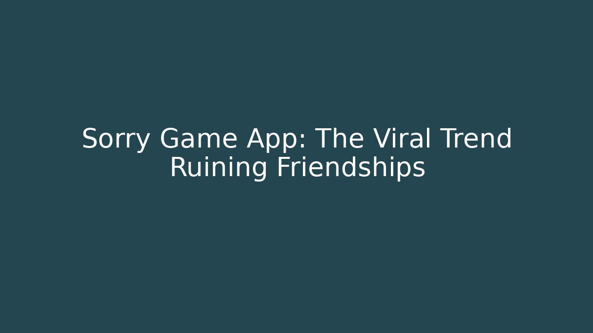 Sorry Game App: The Viral Trend Ruining Friendships