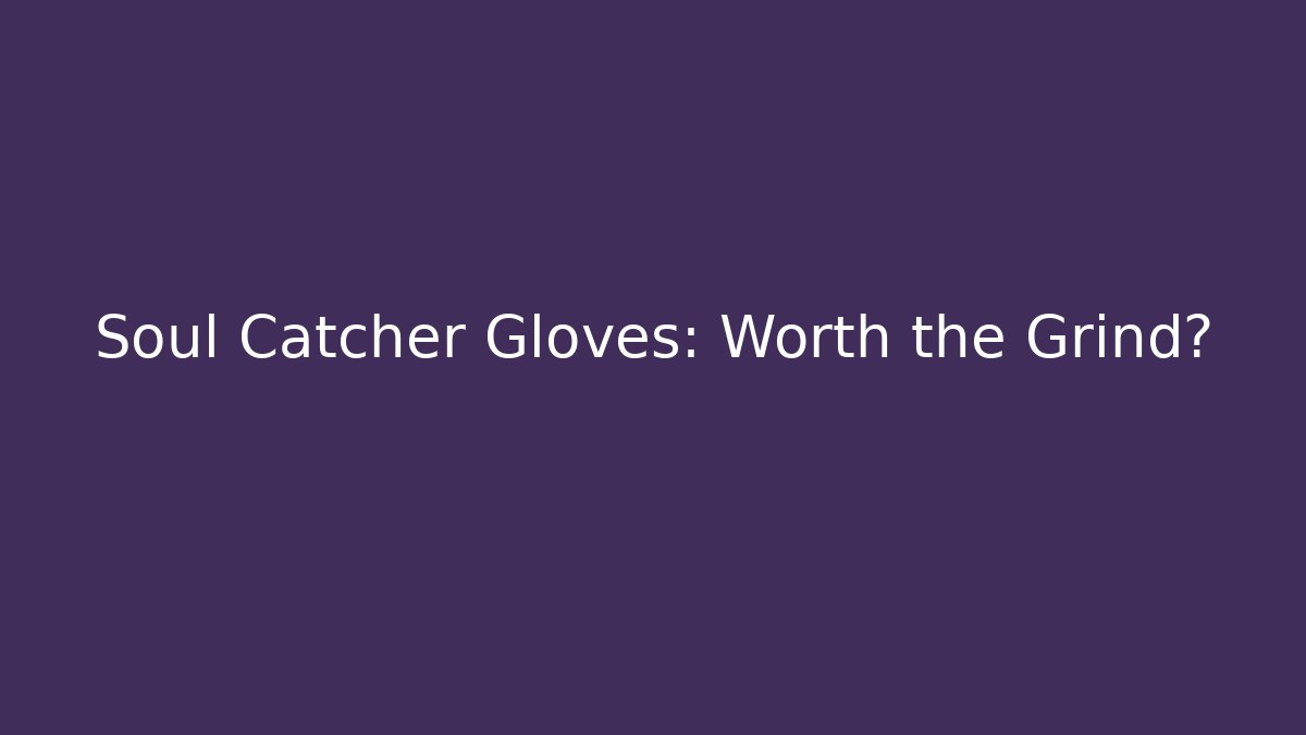 Soul Catcher Gloves: Worth the Grind?