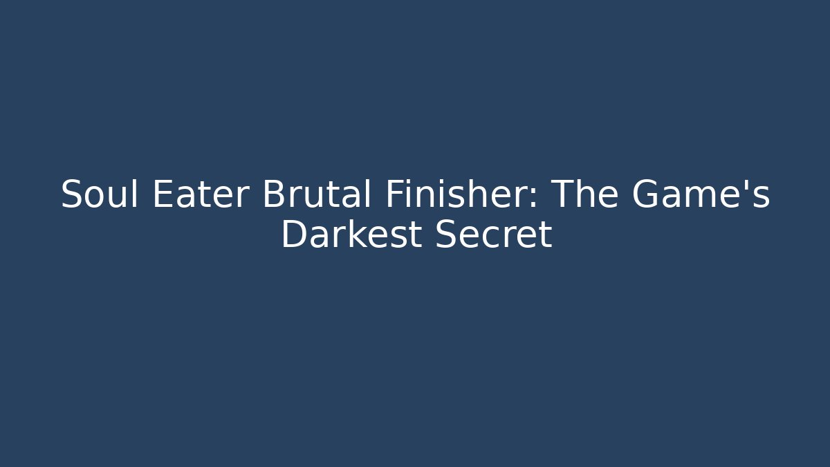 Soul Eater Brutal Finisher: The Game’s Darkest Secret