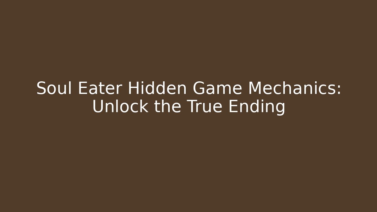 Soul Eater Hidden Game Mechanics: Unlock the True Ending