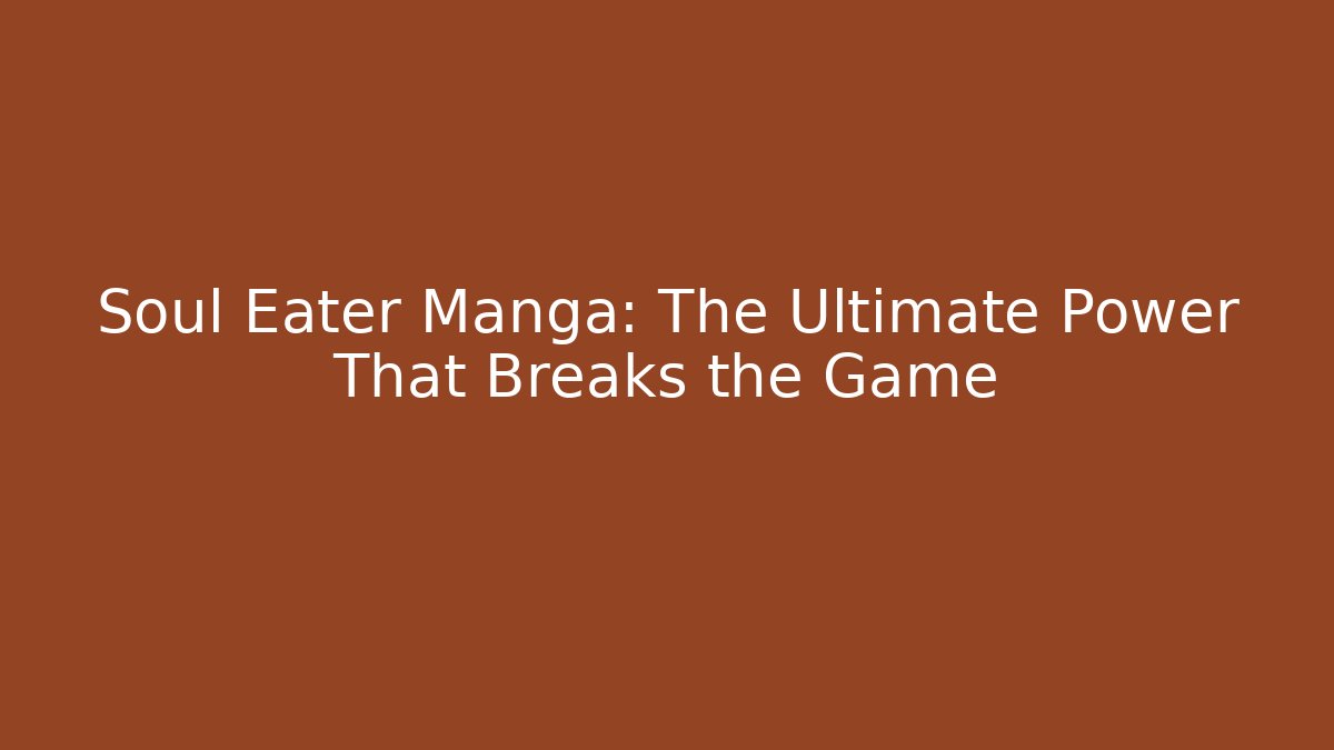 Soul Eater Manga: The Ultimate Power That Breaks the Game