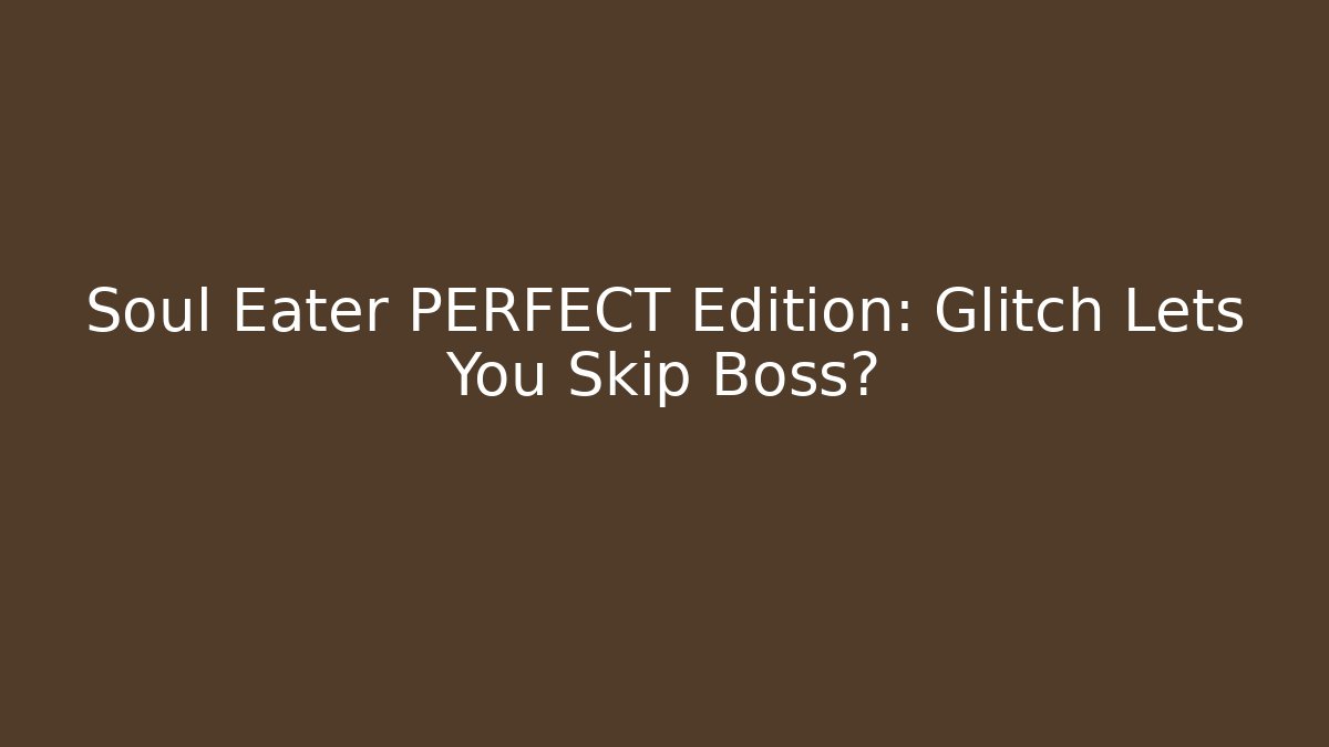 Soul Eater PERFECT Edition: Glitch Lets You Skip Boss?
