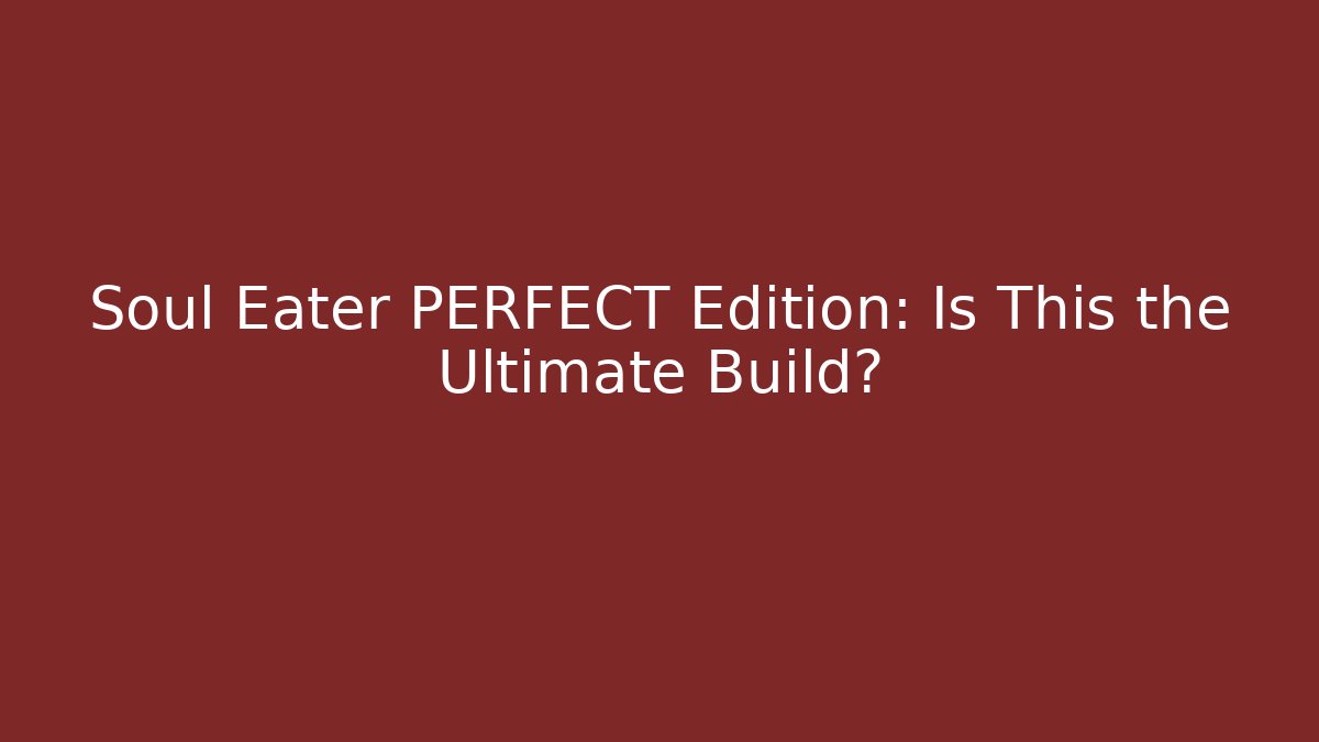 Soul Eater PERFECT Edition: Is This the Ultimate Build? - Felix Cat Insurance
