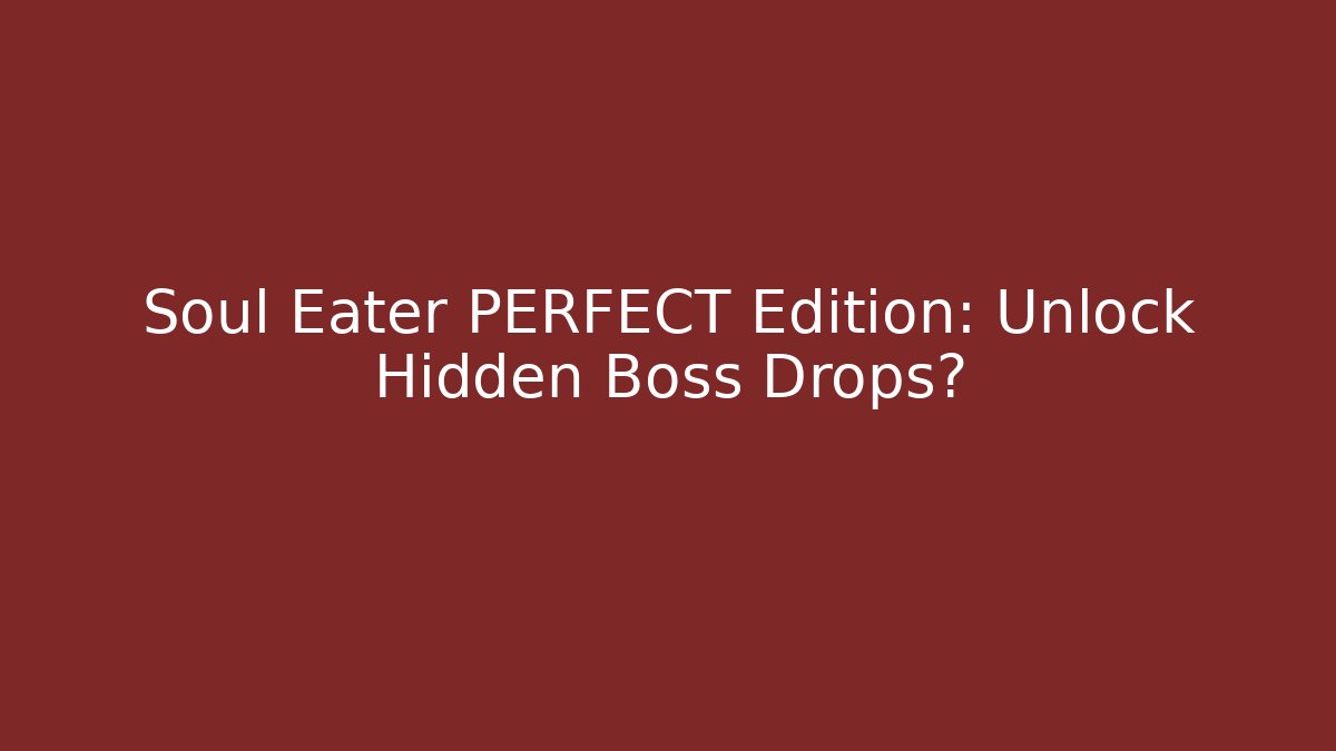 Soul Eater PERFECT Edition: Unlock Hidden Boss Drops?