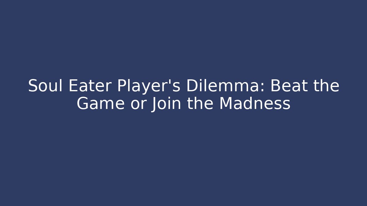 Soul Eater Player’s Dilemma: Beat the Game or Join the Madness