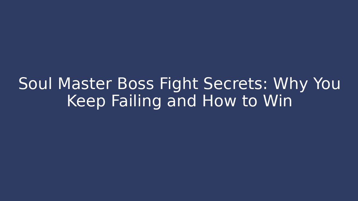 Soul Master Boss Fight Secrets: Why You Keep Failing and How to Win