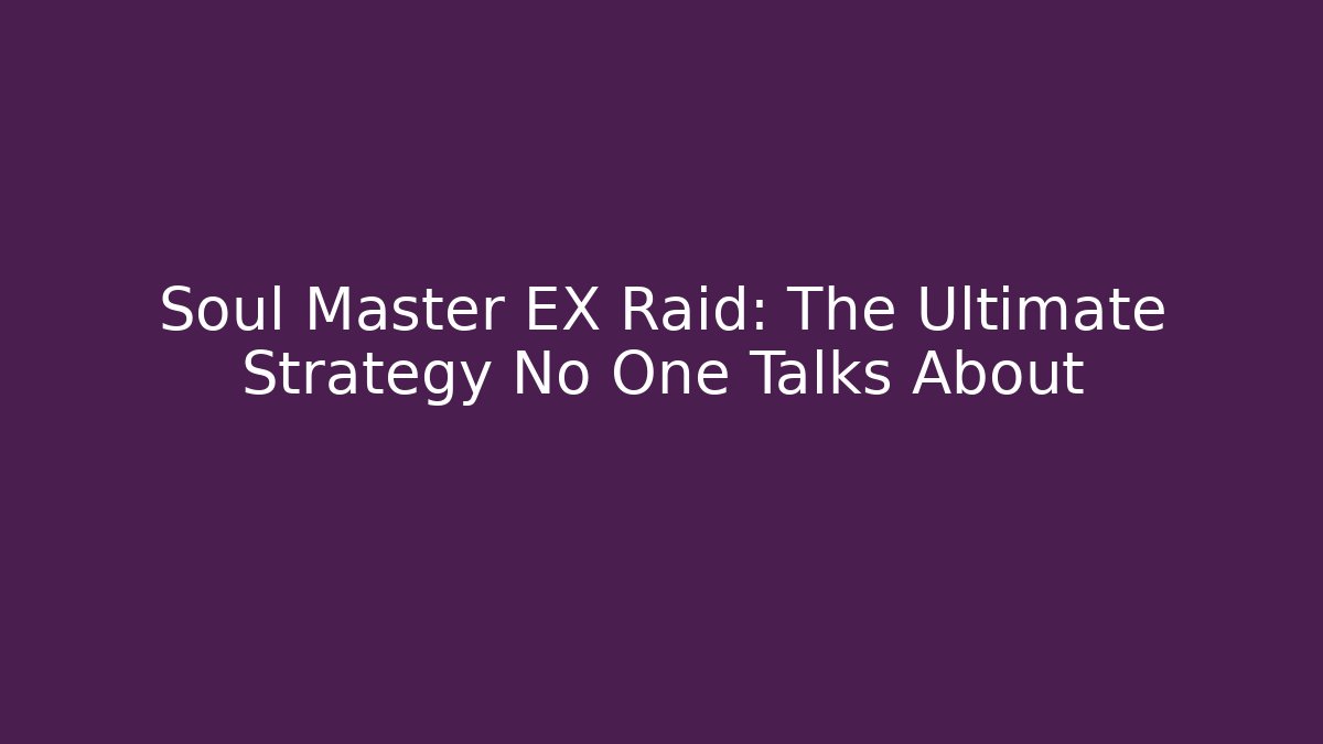 Soul Master EX Raid: The Ultimate Strategy No One Talks About