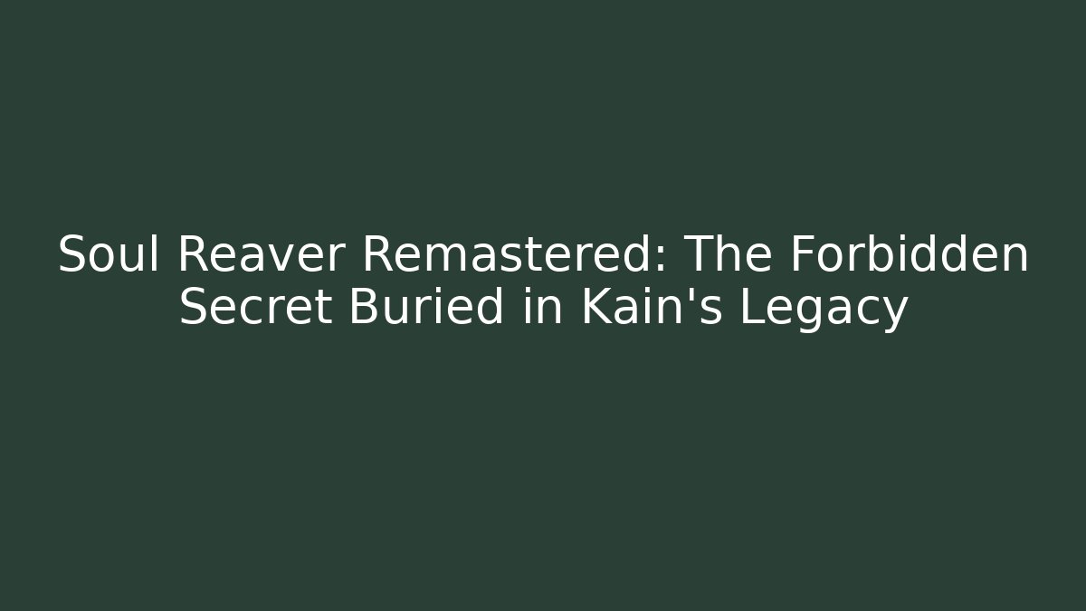 Soul Reaver Remastered: The Forbidden Secret Buried in Kain’s Legacy
