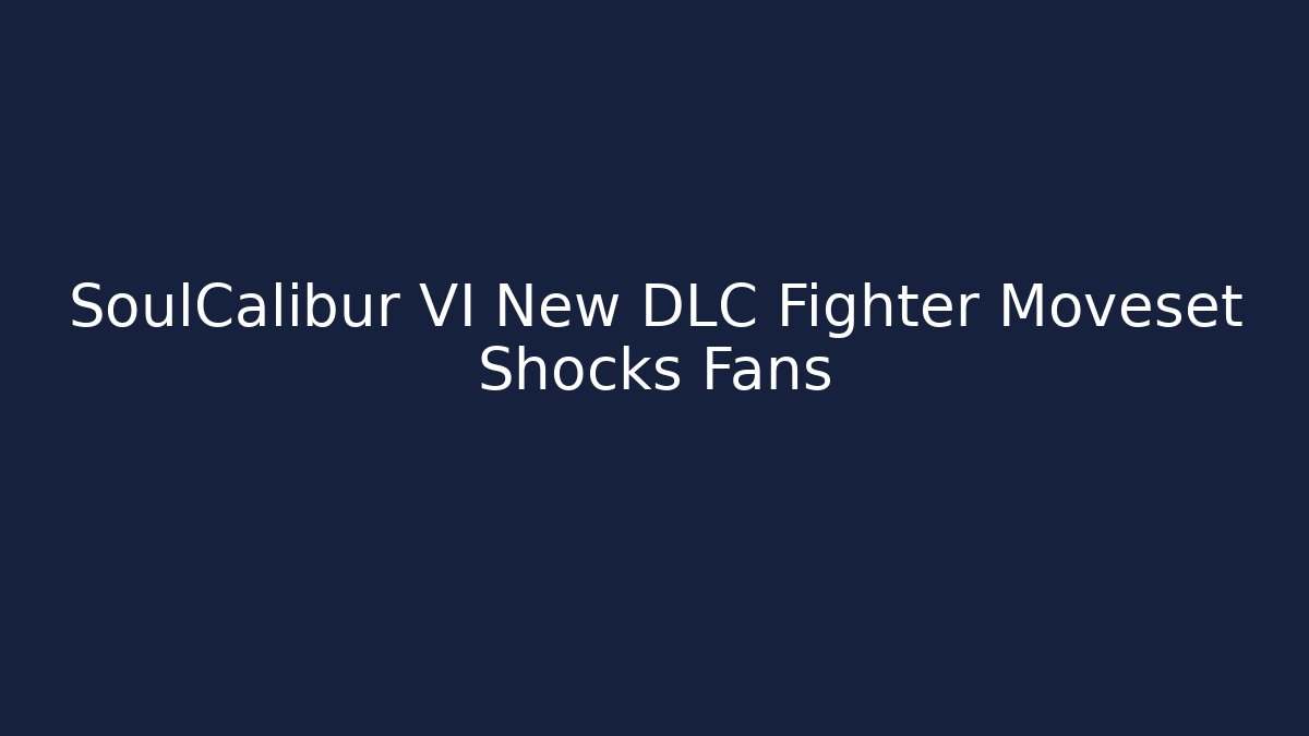 SoulCalibur VI New DLC Fighter Moveset Shocks Fans