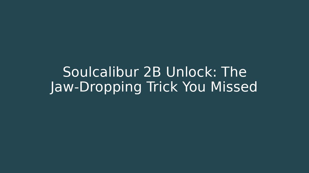 Soulcalibur 2B Unlock: The Jaw-Dropping Trick You Missed