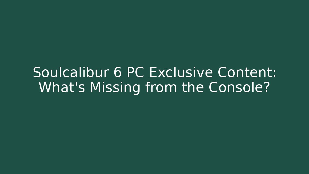 Soulcalibur 6 PC Exclusive Content: What's Missing from the Console?