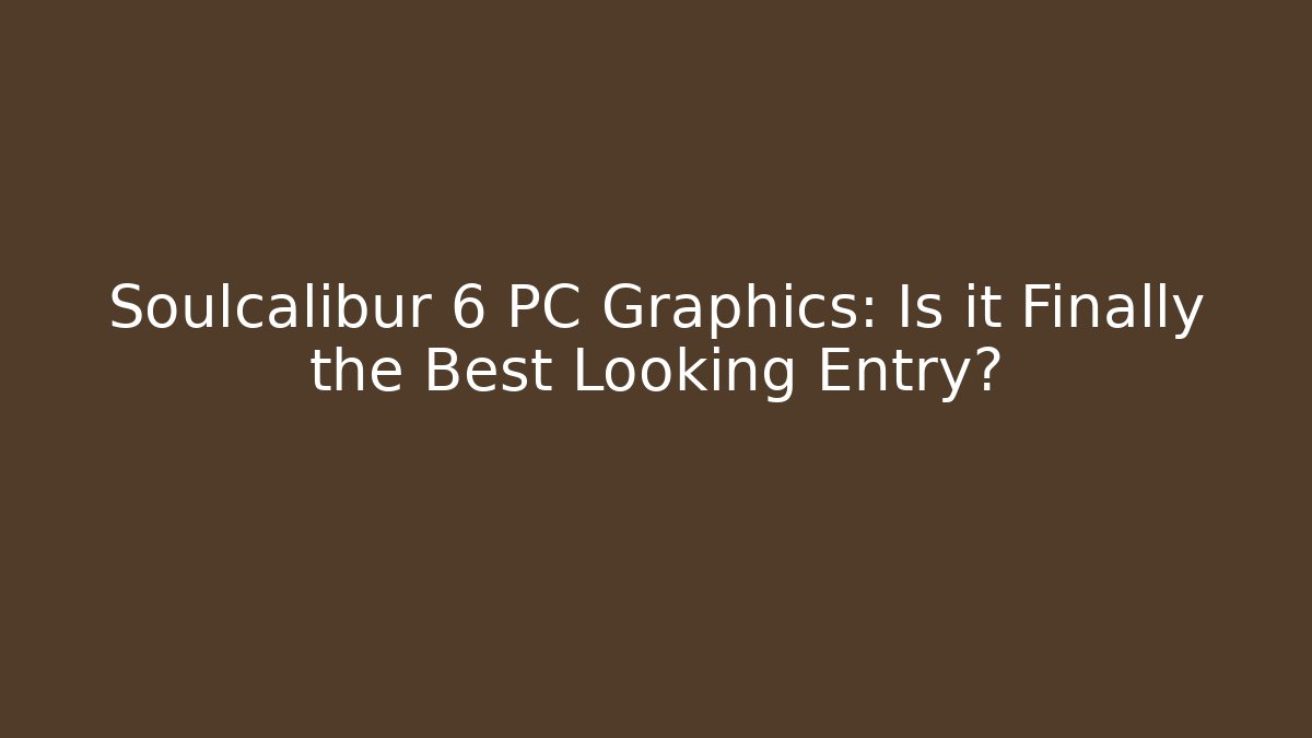 Soulcalibur 6 PC Graphics: Is it Finally the Best Looking Entry?