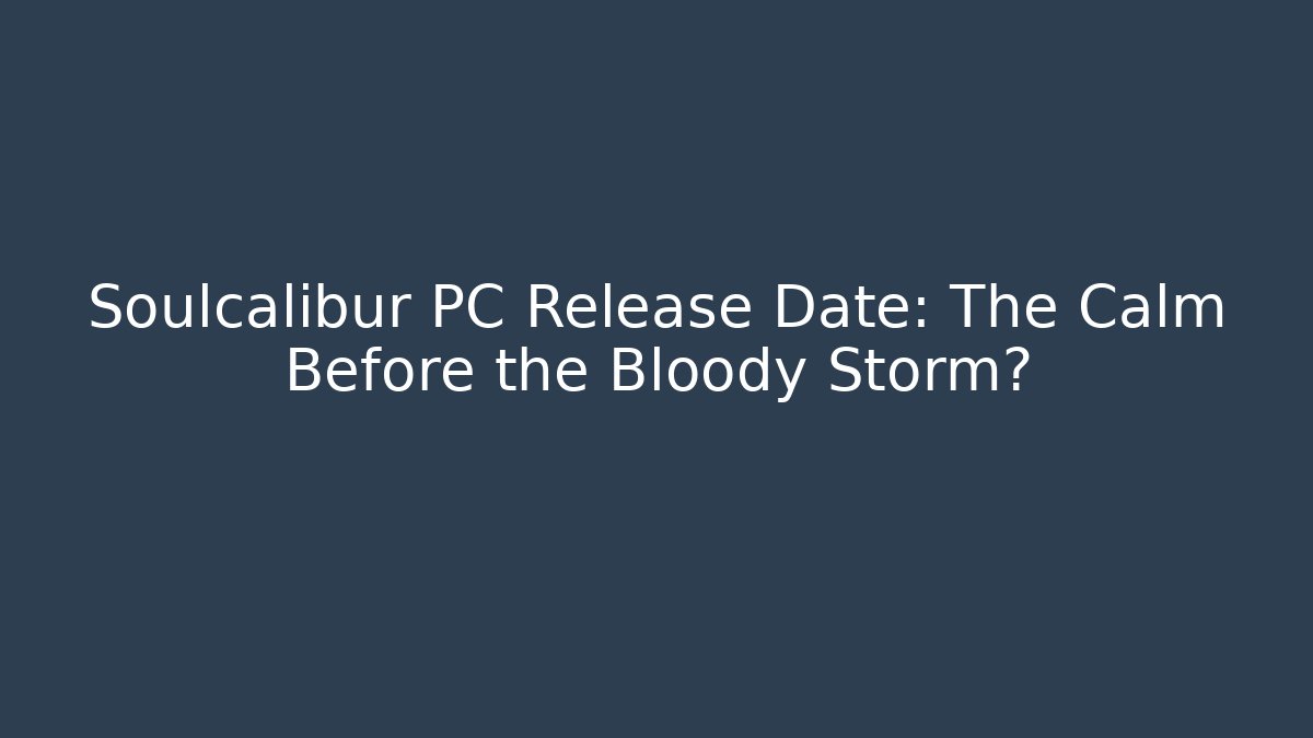 Soulcalibur PC Release Date: The Calm Before the Bloody Storm?