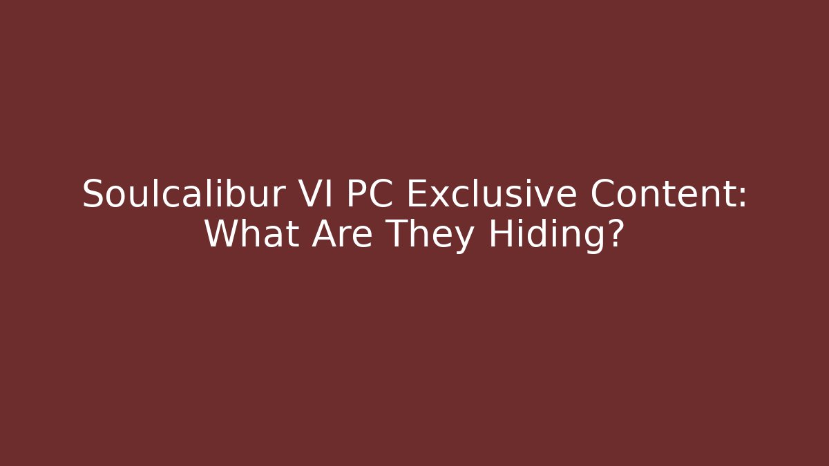 Soulcalibur VI PC Exclusive Content: What Are They Hiding?