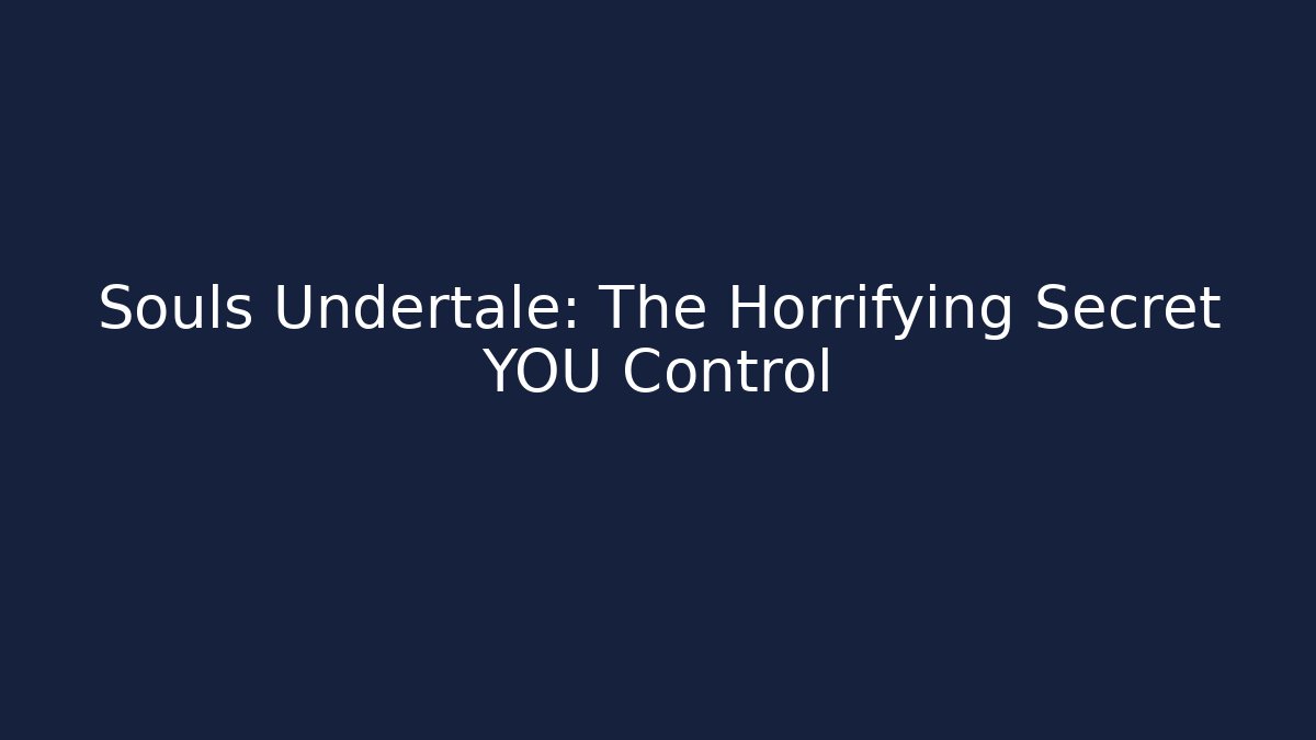 Souls Undertale: The Horrifying Secret YOU Control