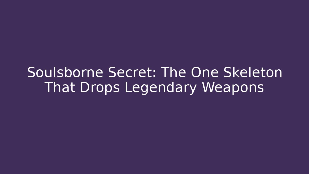 Soulsborne Secret: The One Skeleton That Drops Legendary Weapons
