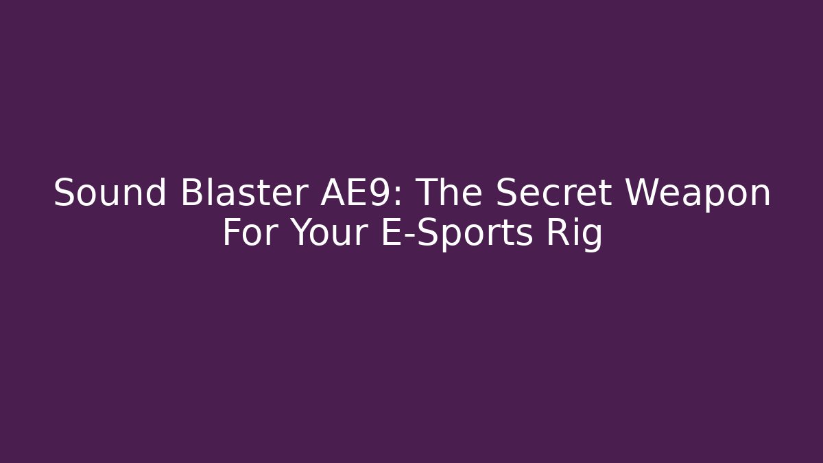 Sound Blaster AE9: The Secret Weapon For Your E-Sports Rig