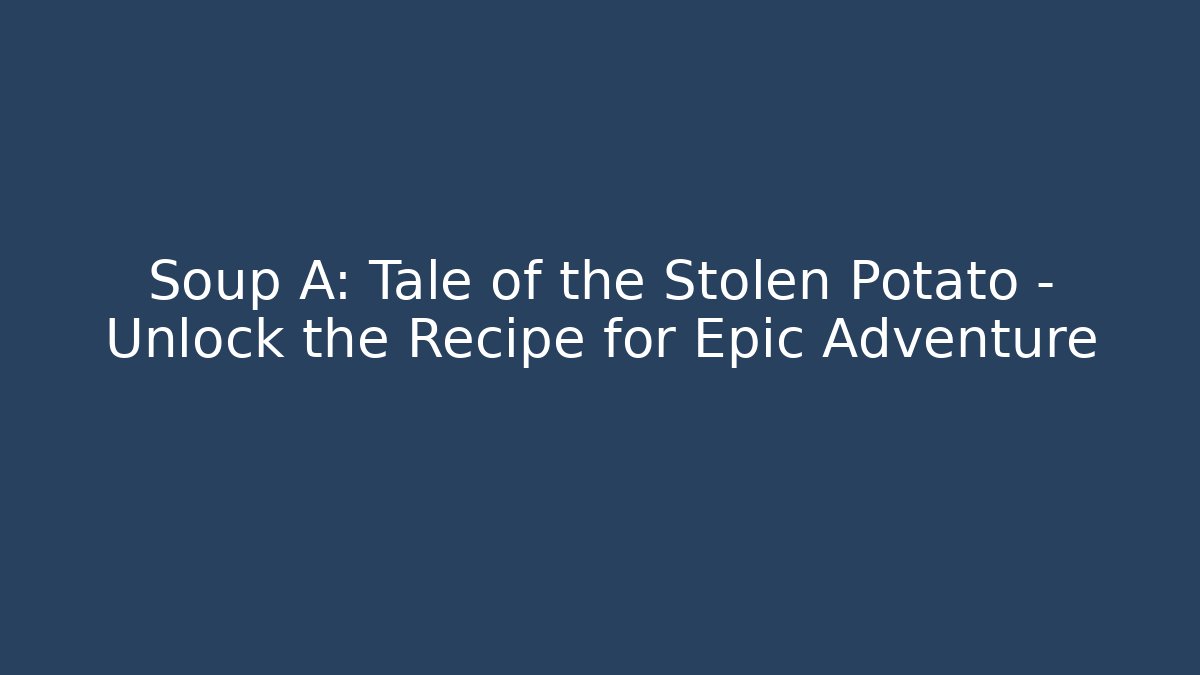 Soup A: Tale of the Stolen Potato – Unlock the Recipe for Epic Adventure