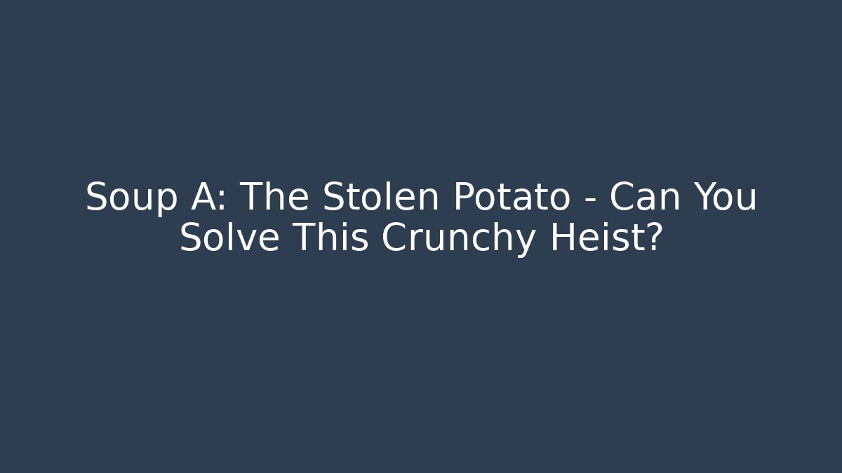 Soup A: The Stolen Potato – Can You Solve This Crunchy Heist?