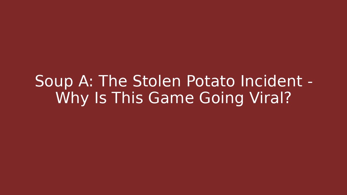 Soup A: The Stolen Potato Incident – Why Is This Game Going Viral?