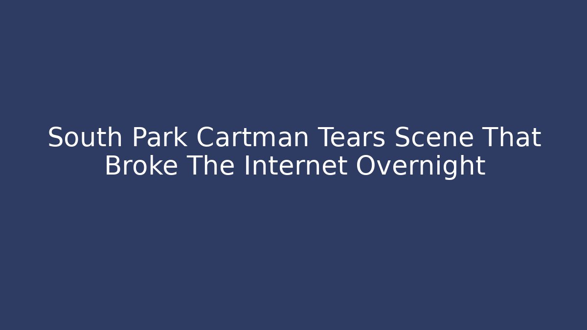 South Park Cartman Tears Scene That Broke The Internet Overnight