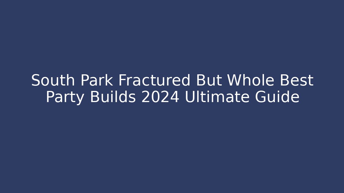 South Park Fractured But Whole Best Party Builds 2024 Ultimate Guide