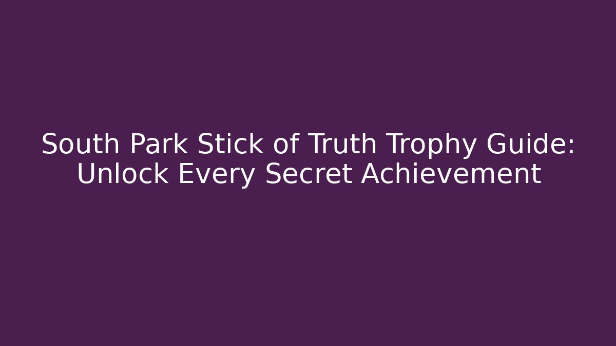 South Park Stick of Truth Trophy Guide: Unlock Every Secret Achievement