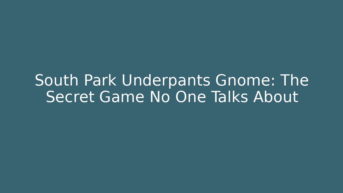 South Park Underpants Gnome: The Secret Game No One Talks About