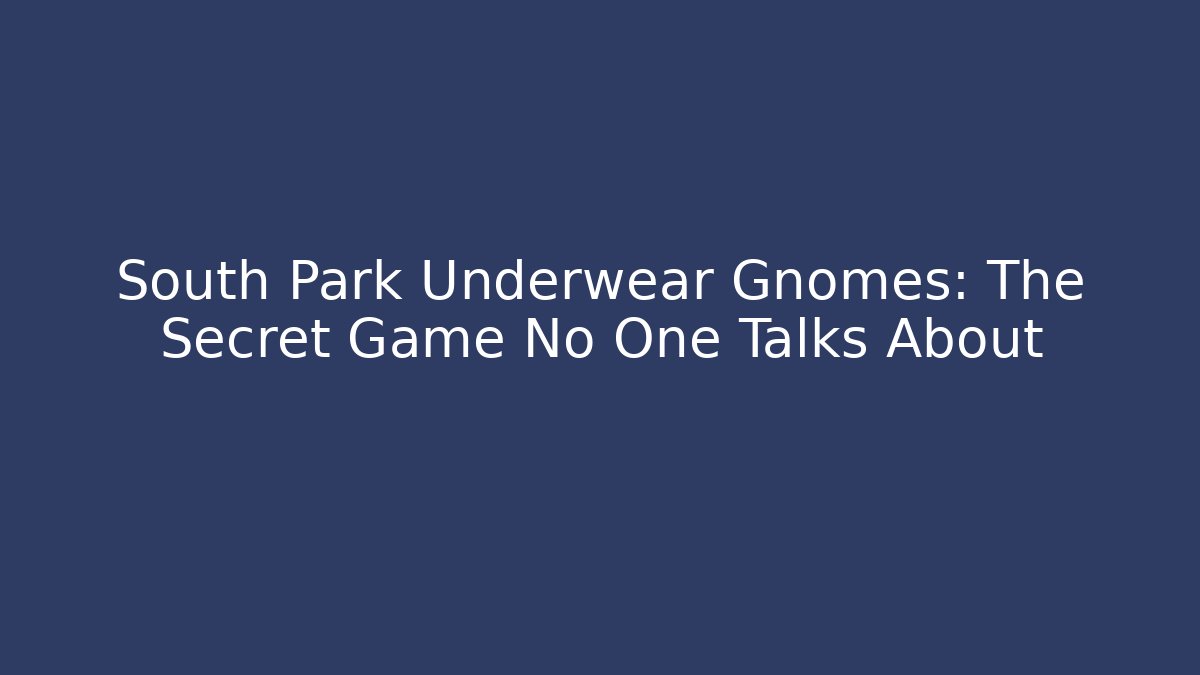 South Park Underwear Gnomes: The Secret Game No One Talks About