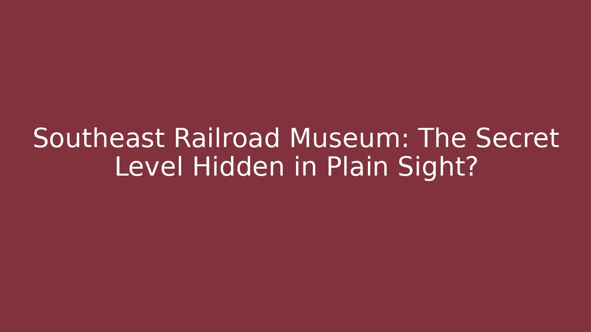 Southeast Railroad Museum: The Secret Level Hidden in Plain Sight?