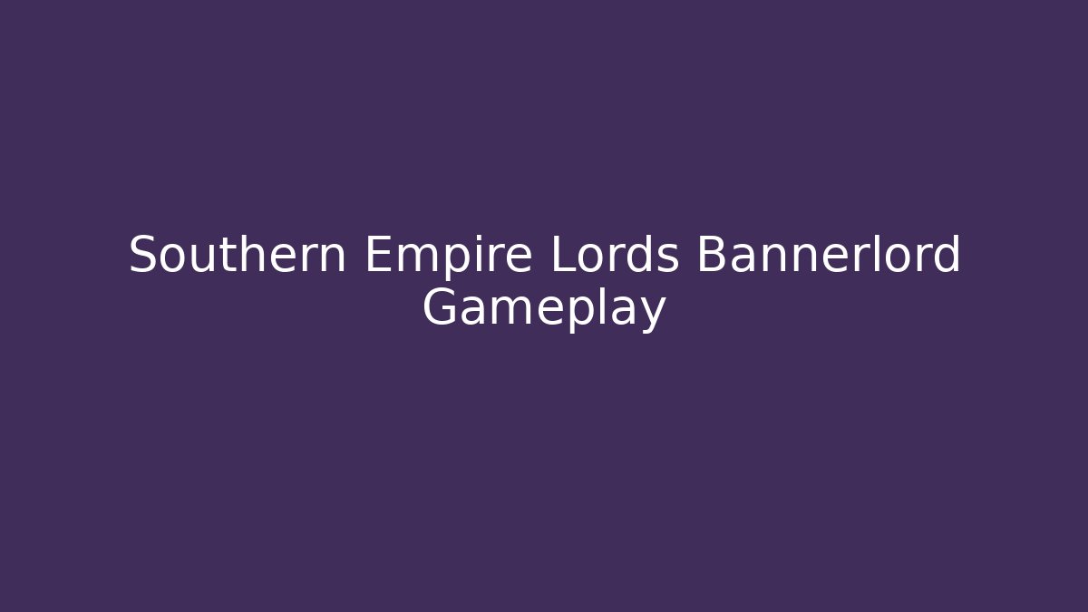 Southern Empire Lords Bannerlord Gameplay
