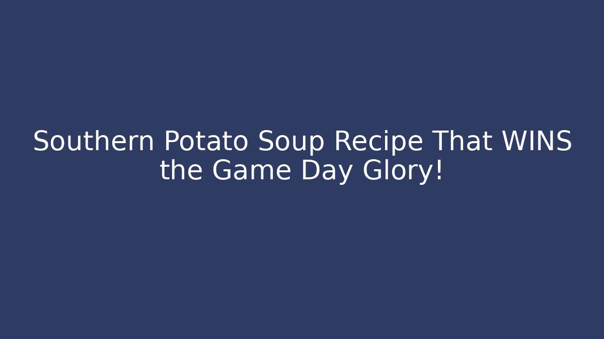 Southern Potato Soup Recipe That WINS the Game Day Glory!