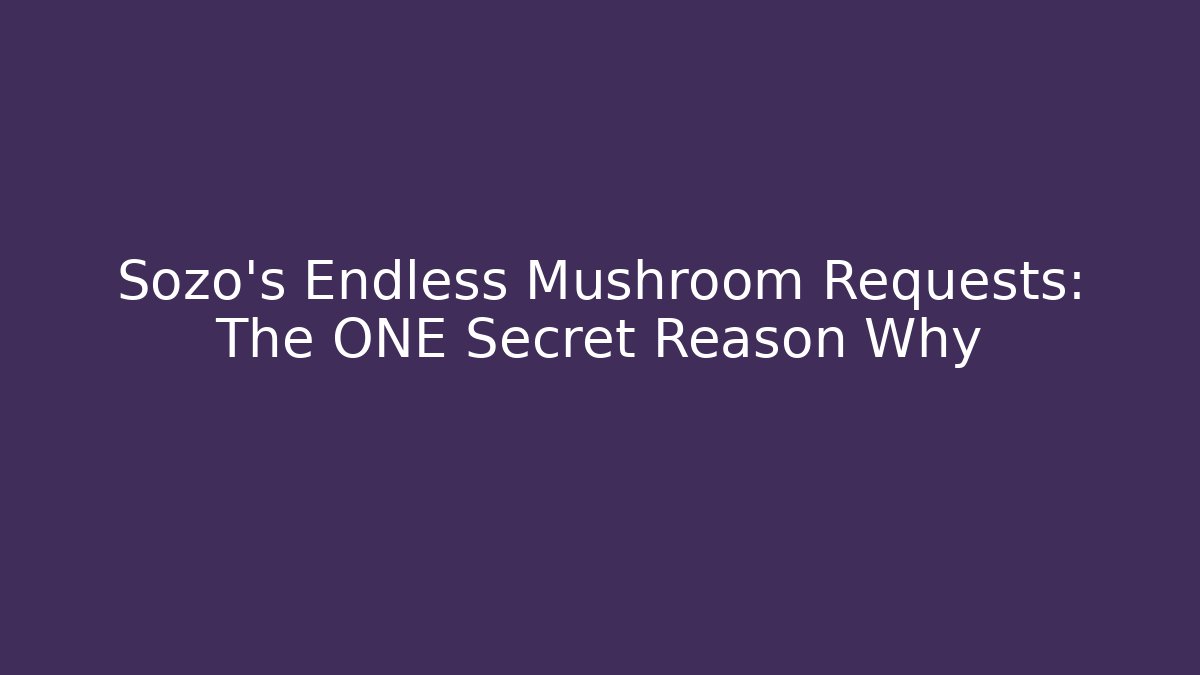Sozo's Endless Mushroom Requests: The ONE Secret Reason Why