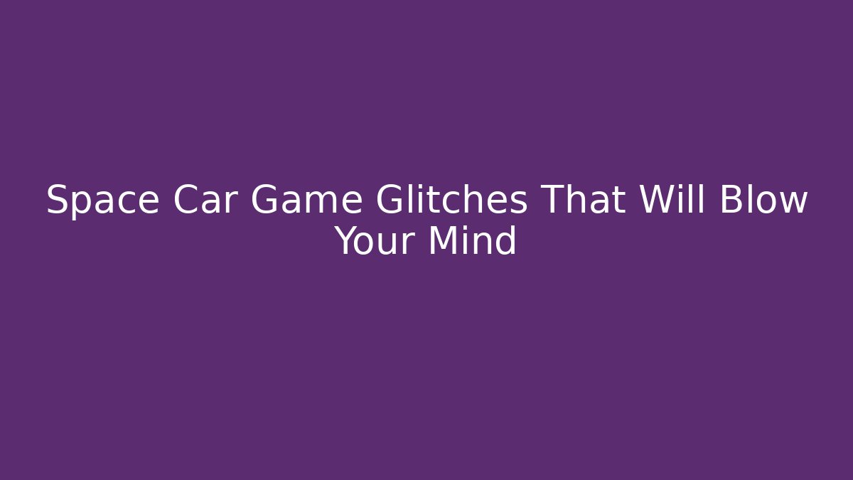 Space Car Game Glitches That Will Blow Your Mind