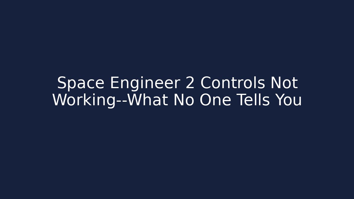 Space Engineer 2 Controls Not Working—What No One Tells You - Felix Cat Insurance