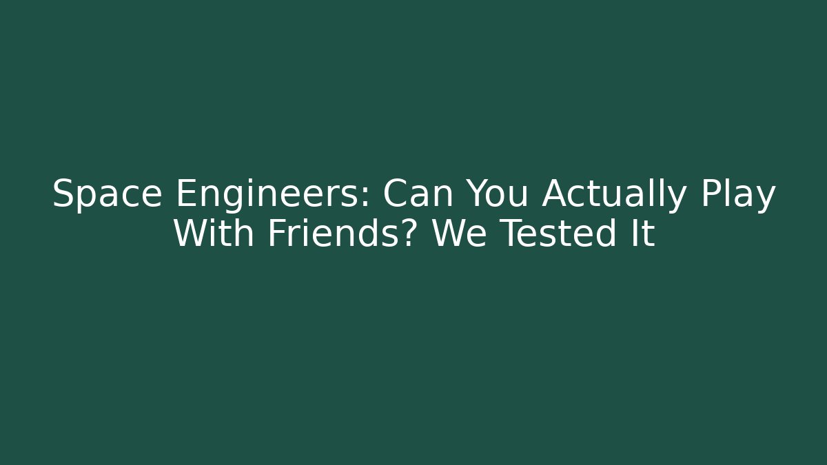 Space Engineers: Can You Actually Play With Friends? We Tested It