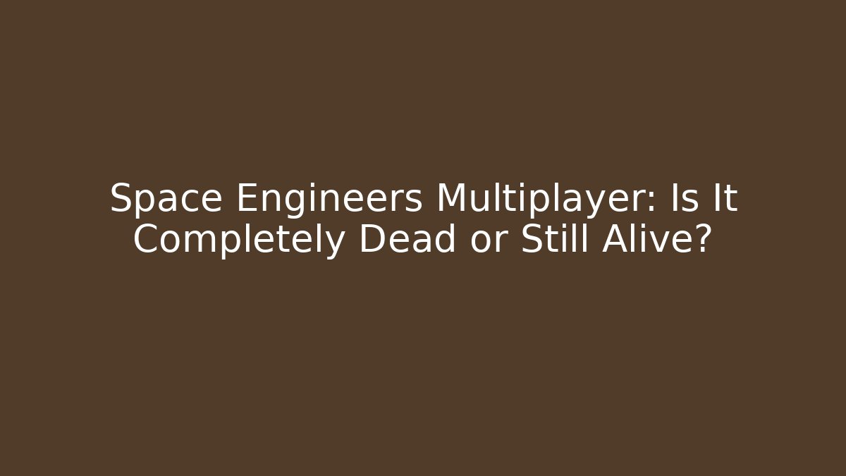 Space Engineers Multiplayer: Is It Completely Dead or Still Alive?