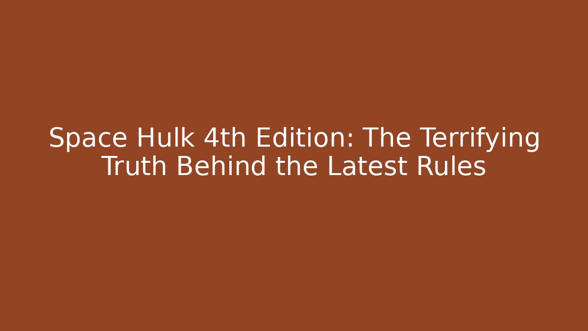Space Hulk 4th Edition: The Terrifying Truth Behind the Latest Rules