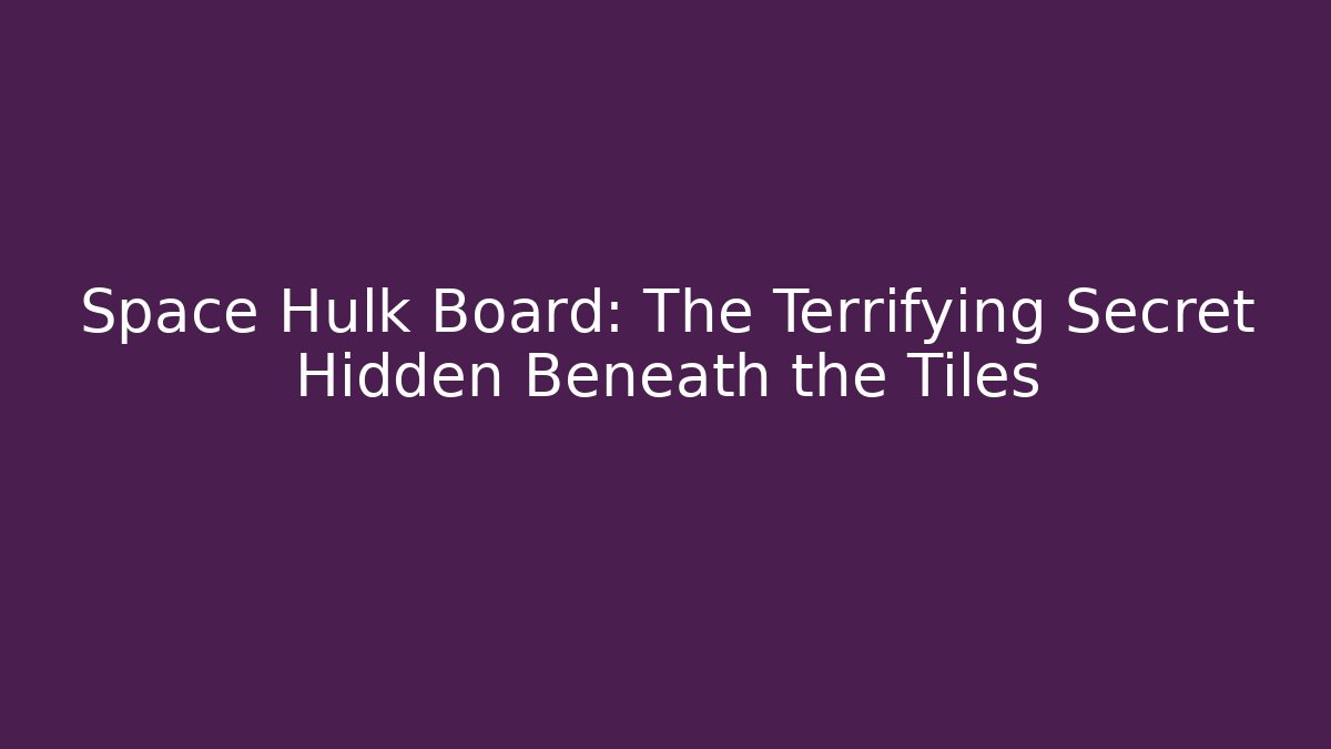 Space Hulk Board: The Terrifying Secret Hidden Beneath the Tiles