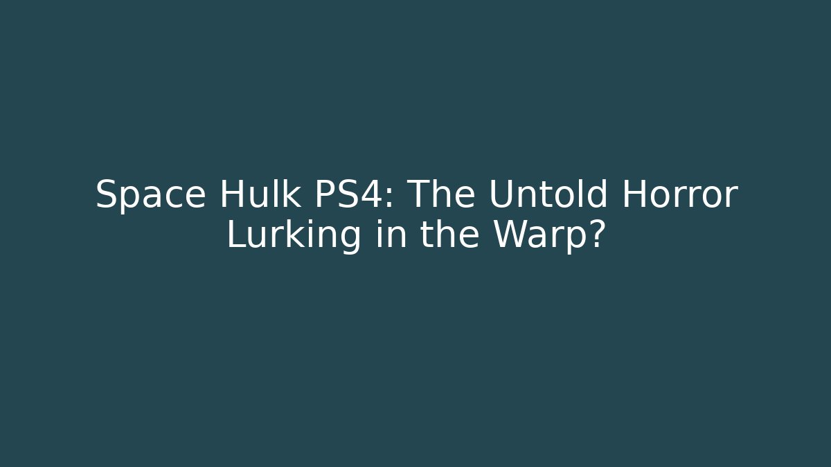 Space Hulk PS4: The Untold Horror Lurking in the Warp?