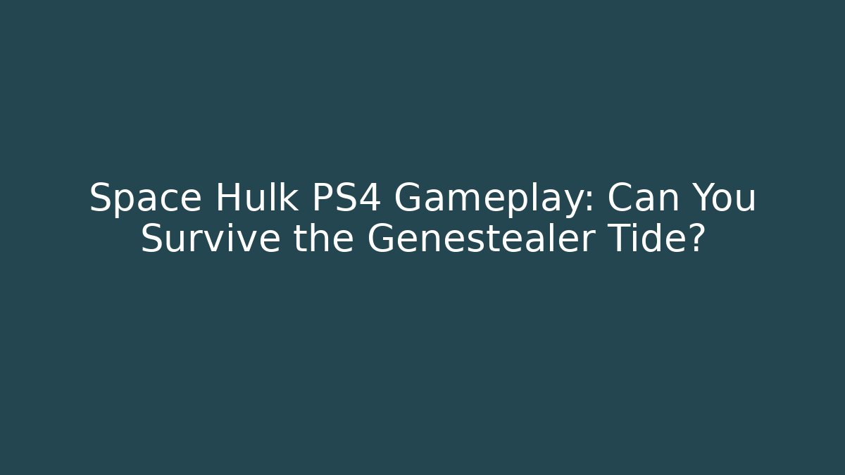 Space Hulk PS4 Gameplay: Can You Survive the Genestealer Tide?