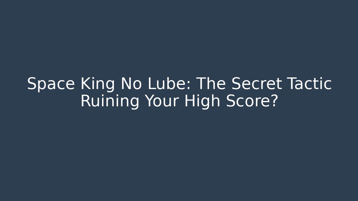 Space King No Lube: The Secret Tactic Ruining Your High Score?