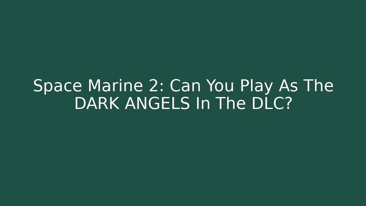Space Marine 2: Can You Play As The DARK ANGELS In The DLC?