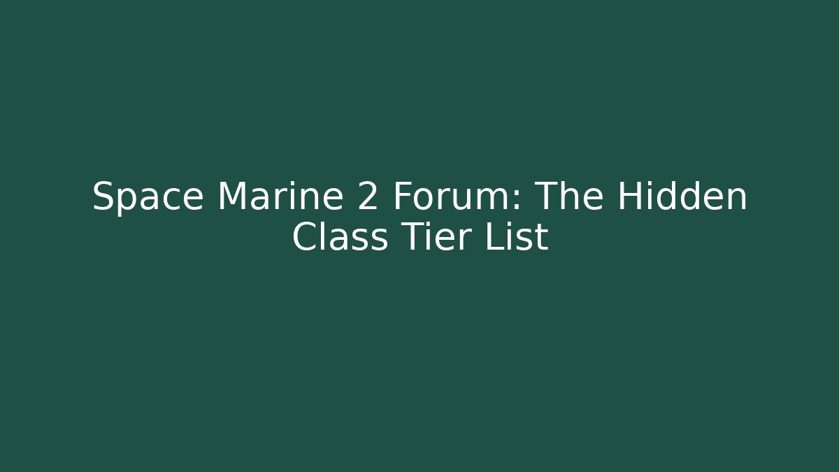 Space Marine 2 Forum: The Hidden Class Tier List