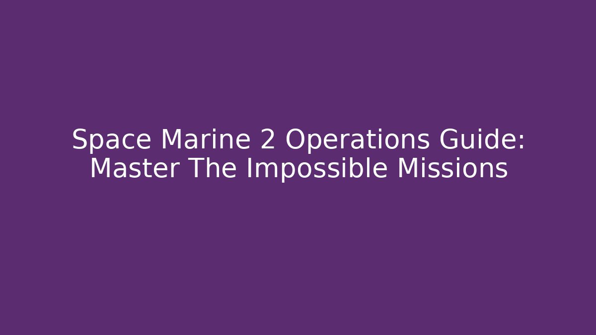 Space Marine 2 Operations Guide: Master The Impossible Missions - Felix Cat Insurance