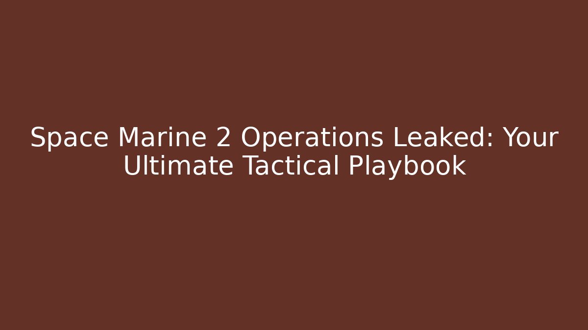 Space Marine 2 Operations Leaked: Your Ultimate Tactical Playbook