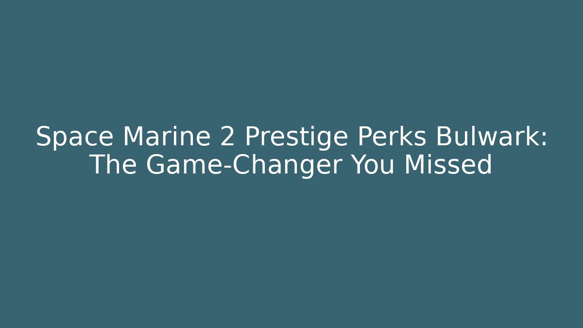 Space Marine 2 Prestige Perks Bulwark: The Game-Changer You Missed
