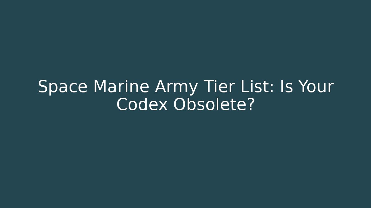 Space Marine Army Tier List: Is Your Codex Obsolete?