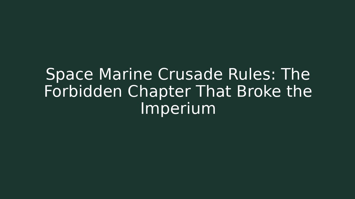 Space Marine Crusade Rules: The Forbidden Chapter That Broke the Imperium